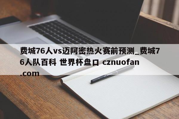 费城76人vs迈阿密热火赛前预测_费城76人队百科 世界杯盘口 cznuofan.com