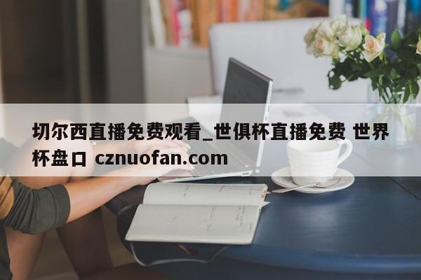 切尔西直播免费观看_世俱杯直播免费 世界杯盘口 cznuofan.com
