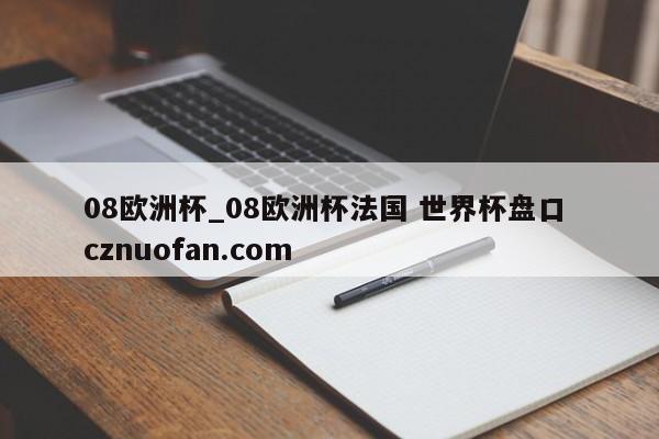 08欧洲杯_08欧洲杯法国 世界杯盘口 cznuofan.com