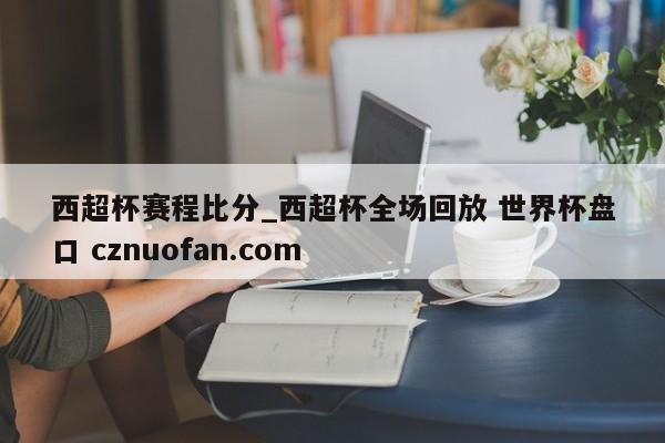 西超杯赛程比分_西超杯全场回放 世界杯盘口 cznuofan.com