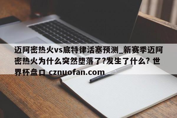 迈阿密热火vs底特律活塞预测_新赛季迈阿密热火为什么突然堕落了?发生了什么? 世界杯盘口 cznuofan.com