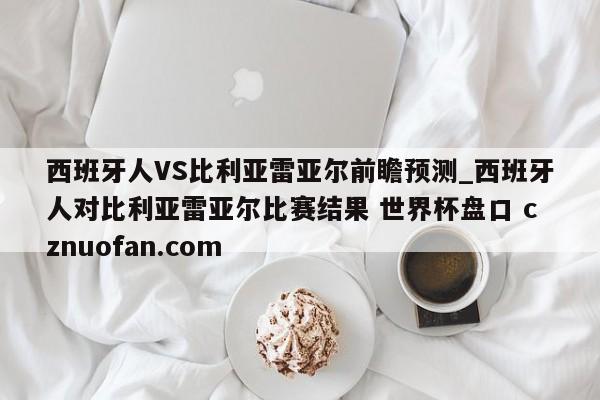 西班牙人VS比利亚雷亚尔前瞻预测_西班牙人对比利亚雷亚尔比赛结果 世界杯盘口 cznuofan.com