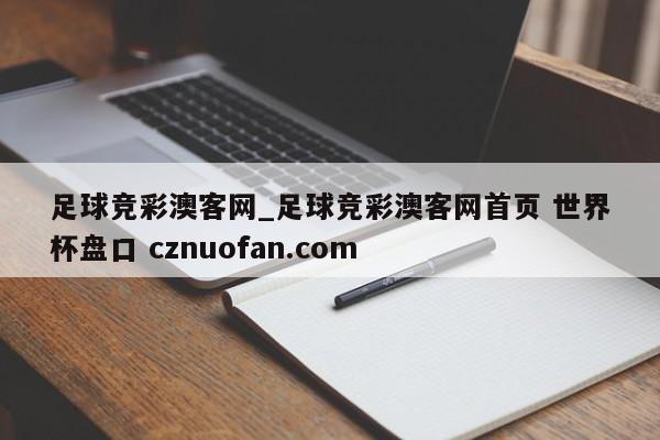 足球竞彩澳客网_足球竞彩澳客网首页 世界杯盘口 cznuofan.com