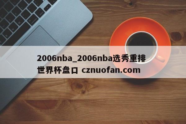 2006nba_2006nba选秀重排 世界杯盘口 cznuofan.com