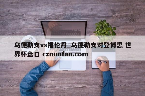 乌德勒支vs福伦丹_乌德勒支对登博思 世界杯盘口 cznuofan.com