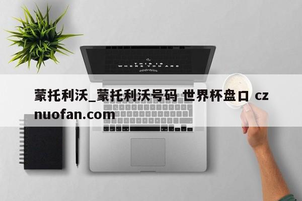 蒙托利沃_蒙托利沃号码 世界杯盘口 cznuofan.com
