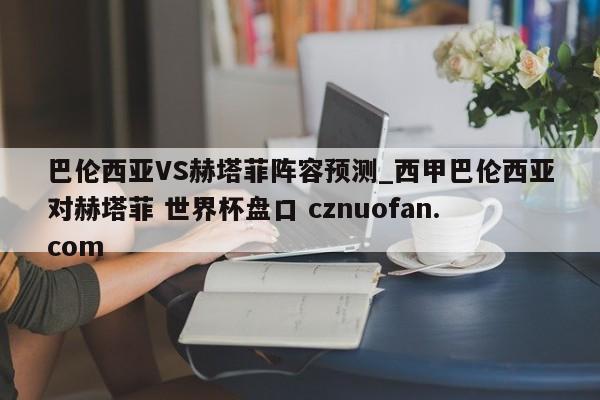 巴伦西亚VS赫塔菲阵容预测_西甲巴伦西亚对赫塔菲 世界杯盘口 cznuofan.com