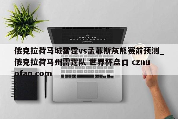 俄克拉荷马城雷霆vs孟菲斯灰熊赛前预测_俄克拉荷马州雷霆队 世界杯盘口 cznuofan.com