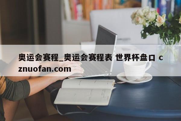奥运会赛程_奥运会赛程表 世界杯盘口 cznuofan.com