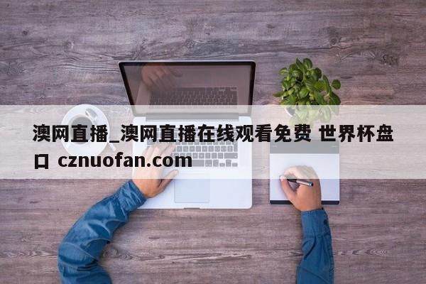 澳网直播_澳网直播在线观看免费 世界杯盘口 cznuofan.com