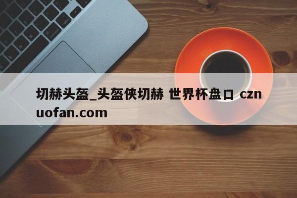 切赫头盔_头盔侠切赫 世界杯盘口 cznuofan.com